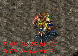 如何巧妙搭配宝石以发挥传奇游戏中的最大效能? 如何巧妙搭配宝石以发挥传奇游戏中的最大效能?
