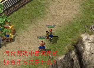传奇游戏中最实用的赚金币方法是什么? 传奇游戏中最实用的赚金币方法是什么?