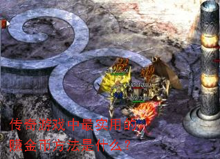 传奇游戏中最实用的赚金币方法是什么? 传奇游戏中最实用的赚金币方法是什么?