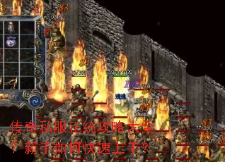 传奇私服正统攻略大全?新手如何快速上手? 传奇私服正统攻略大全?新手如何快速上手?