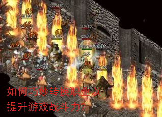 如何巧妙转换职业以提升游戏战斗力? 如何巧妙转换职业以提升游戏战斗力?