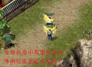 传奇私服中有哪些适合休闲玩家的副本推荐? 传奇私服中有哪些适合休闲玩家的副本推荐?