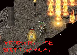 传奇游戏攻略:如何找到属于你的完美归宿? 传奇游戏攻略:如何找到属于你的完美归宿?