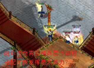 绝命传奇青云神兵属性如何搭配才能发挥最大威力? 绝命传奇青云神兵属性如何搭配才能发挥最大威力?