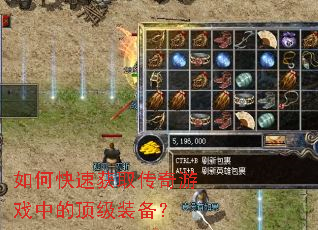 如何快速获取传奇游戏中的顶级装备? 如何快速获取传奇游戏中的顶级装备?