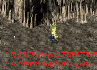在魔龙邪眼处连咳数下却等不到怪?变态热血传奇刷怪攻略全解析 在魔龙邪眼处连咳数下却等不到怪?变态热血传奇刷怪攻略全解析