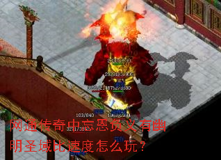 网通传奇中忘恩负义有幽明圣域比速度怎么玩? 网通传奇中忘恩负义有幽明圣域比速度怎么玩?