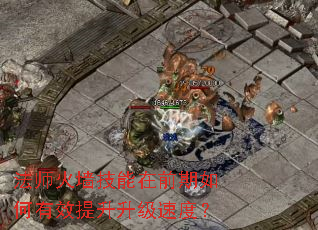 法师火墙技能在前期如何有效提升升级速度? 法师火墙技能在前期如何有效提升升级速度?