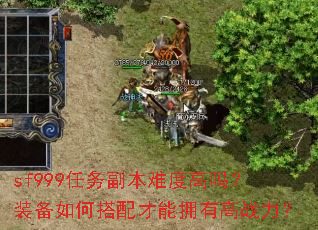 sf999任务副本难度高吗?装备如何搭配才能拥有高战力? sf999任务副本难度高吗?装备如何搭配才能拥有高战力?