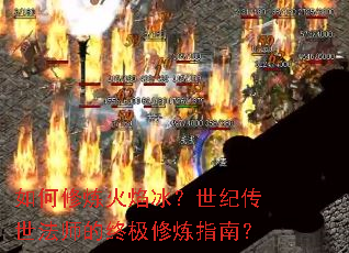 如何修炼火焰冰?世纪传世法师的终极修炼指南? 如何修炼火焰冰?世纪传世法师的终极修炼指南?