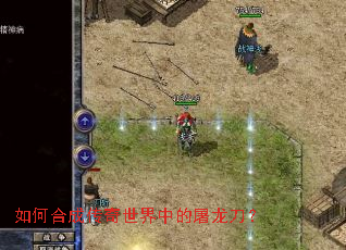 如何合成传奇世界中的屠龙刀? 如何合成传奇世界中的屠龙刀?