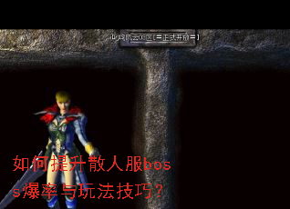 如何提升散人服boss爆率与玩法技巧? 如何提升散人服boss爆率与玩法技巧?