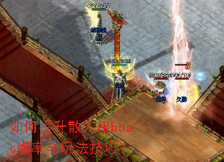 如何提升散人服boss爆率与玩法技巧? 如何提升散人服boss爆率与玩法技巧?