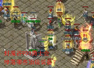 封魔谷900勇士会掉落哪些顶级装备? 封魔谷900勇士会掉落哪些顶级装备?