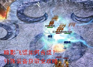 暗影飞镖如何合成?特殊装备获取全攻略 暗影飞镖如何合成?特殊装备获取全攻略