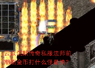 云众沉默传奇私服法师前期刷金币打什么怪最快? 云众沉默传奇私服法师前期刷金币打什么怪最快?