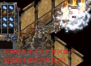 如何修复手遮天之腥风血雨超变版本中的游戏漏洞? 如何修复手遮天之腥风血雨超变版本中的游戏漏洞?