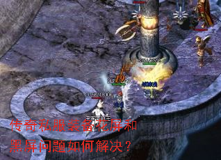 传奇私服装备花屏和黑屏问题如何解决? 传奇私服装备花屏和黑屏问题如何解决?