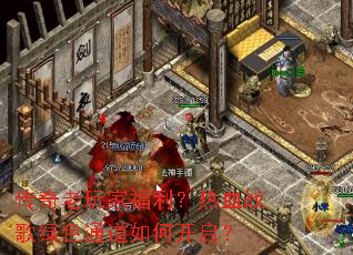 传奇老玩家福利?热血战歌绿色通道如何开启? 传奇老玩家福利?热血战歌绿色通道如何开启?