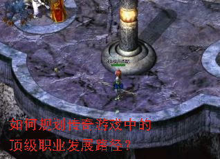 如何规划传奇游戏中的顶级职业发展路径? 如何规划传奇游戏中的顶级职业发展路径?