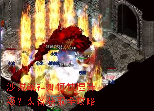 沙城战神如何快速升级?装备获取全攻略 沙城战神如何快速升级?装备获取全攻略