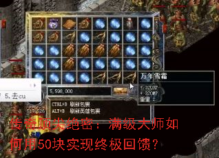传奇顶尖绝密:满级大师如何用50块实现终极回馈? 传奇顶尖绝密:满级大师如何用50块实现终极回馈?