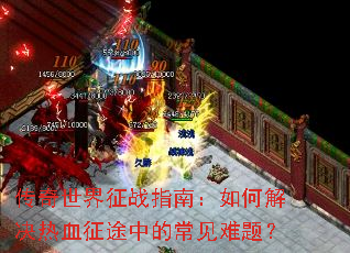 传奇世界征战指南:如何解决热血征途中的常见难题? 传奇世界征战指南:如何解决热血征途中的常见难题?
