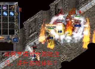如何掌握传奇游戏技巧,提升游戏体验? 如何掌握传奇游戏技巧,提升游戏体验?