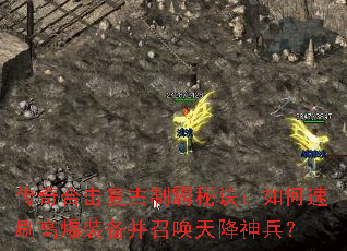传奇合击复古制霸秘诀:如何速刷高爆装备并召唤天降神兵? 传奇合击复古制霸秘诀:如何速刷高爆装备并召唤天降神兵?