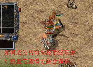 如何成为传奇私服顶级玩家?热血与激情之路全解析 如何成为传奇私服顶级玩家?热血与激情之路全解析