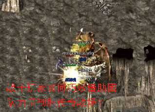 战士玩家如何巧妙借助团队力量制胜传奇战场? 战士玩家如何巧妙借助团队力量制胜传奇战场?