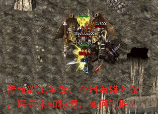 传奇霸主争锋:今日英雄齐聚,探寻未知秘境,如何制胜? 传奇霸主争锋:今日英雄齐聚,探寻未知秘境,如何制胜?