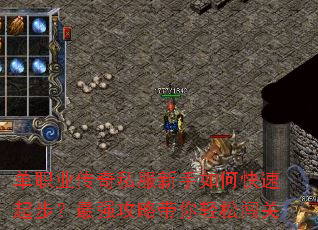 单职业传奇私服新手如何快速起步?最强攻略带你轻松闯关 单职业传奇私服新手如何快速起步?最强攻略带你轻松闯关