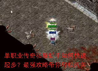 单职业传奇私服新手如何快速起步?最强攻略带你轻松闯关 单职业传奇私服新手如何快速起步?最强攻略带你轻松闯关