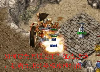 如何成为万城之王?征战沙场、称霸九州的终极攻略指南 如何成为万城之王?征战沙场、称霸九州的终极攻略指南