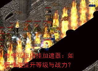 传奇私服内挂加速器:如何快速提升等级与战力? 传奇私服内挂加速器:如何快速提升等级与战力?