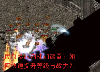传奇私服内挂加速器:如何快速提升等级与战力? 传奇私服内挂加速器:如何快速提升等级与战力?