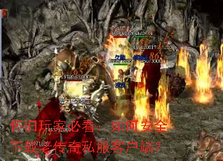 怀旧玩家必看:如何安全下载老传奇私服客户端? 怀旧玩家必看:如何安全下载老传奇私服客户端?
