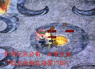 怀旧玩家必看:如何安全下载老传奇私服客户端? 怀旧玩家必看:如何安全下载老传奇私服客户端?
