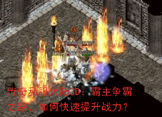 传奇私服大陆3D:霸主争霸之路,如何快速提升战力? 传奇私服大陆3D:霸主争霸之路,如何快速提升战力?