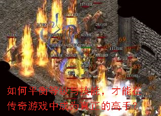 如何平衡等级与技能,才能在传奇游戏中成为真正的高手? 如何平衡等级与技能,才能在传奇游戏中成为真正的高手?