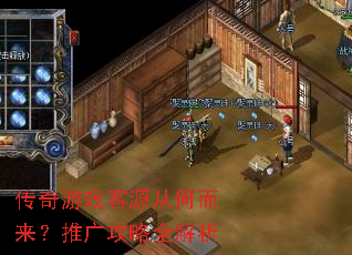 传奇游戏客源从何而来?推广攻略全解析 传奇游戏客源从何而来?推广攻略全解析