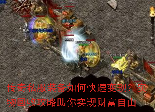 传奇私服装备如何快速变现?实物回收攻略助你实现财富自由 传奇私服装备如何快速变现?实物回收攻略助你实现财富自由