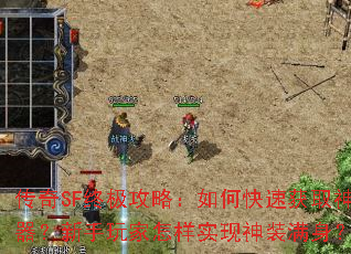 传奇SF终极攻略:如何快速获取神器?新手玩家怎样实现神装满身? 传奇SF终极攻略:如何快速获取神器?新手玩家怎样实现神装满身?