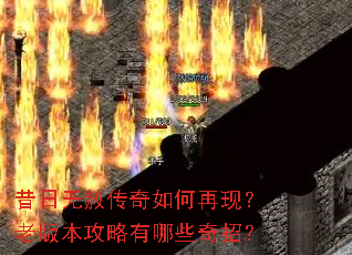 昔日无赦传奇如何再现?老版本攻略有哪些奇招? 昔日无赦传奇如何再现?老版本攻略有哪些奇招?
