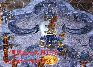 如何挑选一款真正好玩的新开传奇游戏? 如何挑选一款真正好玩的新开传奇游戏?
