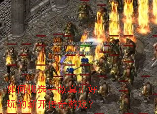 如何挑选一款真正好玩的新开传奇游戏? 如何挑选一款真正好玩的新开传奇游戏?