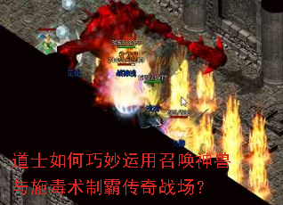 道士如何巧妙运用召唤神兽与施毒术制霸传奇战场? 道士如何巧妙运用召唤神兽与施毒术制霸传奇战场?
