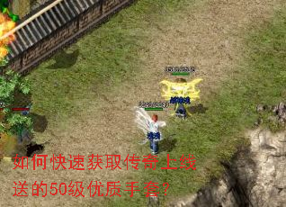 如何快速获取传奇上线送的50级优质手套? 如何快速获取传奇上线送的50级优质手套?
