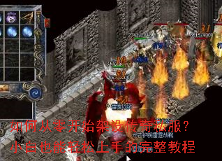 如何从零开始架设传奇私服?小白也能轻松上手的完整教程 如何从零开始架设传奇私服?小白也能轻松上手的完整教程
